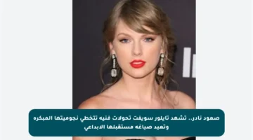 صعود نادر.. تشهد تايلور سويفت تحولات فنية تتخطى نجوميتها المبكرة وتعيد صياغة مستقبلها الإبداعي